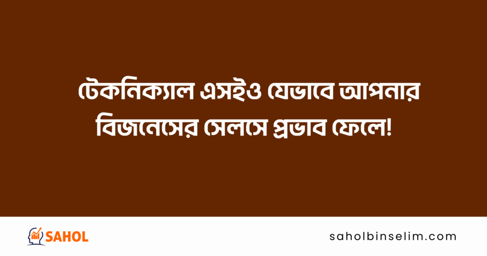 টেকনিক্যাল এসইও যেভাবে আপনার বিজনেসের সেলসে প্রভাব ফেলে!